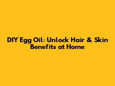 DIY Egg Oil: Unlock Hair & Skin Benefits at Home