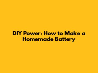 DIY Power: How to Make a Homemade Battery