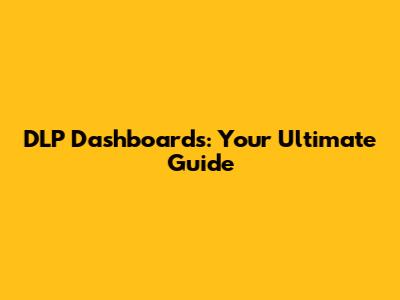 DLP Dashboards: Your Ultimate Guide