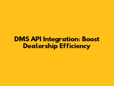 DMS API Integration: Boost Dealership Efficiency