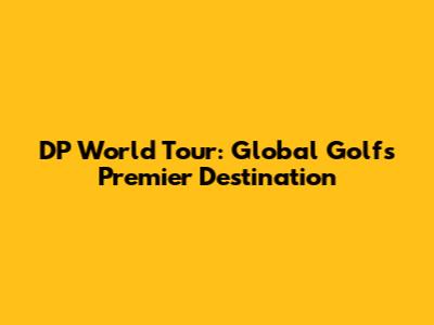 DP World Tour: Global Golf's Premier Destination