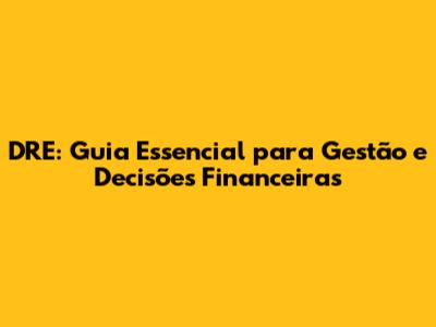 DRE: Guia Essencial para Gestão e Decisões Financeiras