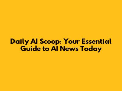 Daily AI Scoop: Your Essential Guide to AI News Today
