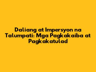 Daliang at Impersyon na Talumpati: Mga Pagkakaiba at Pagkakatulad