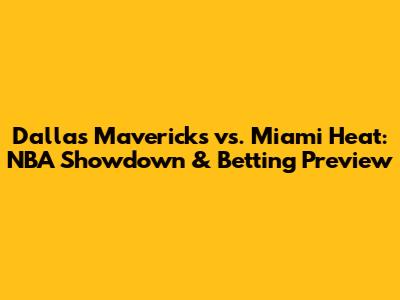 Dallas Mavericks vs. Miami Heat: NBA Showdown & Betting Preview