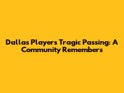Dallas Player's Tragic Passing: A Community Remembers