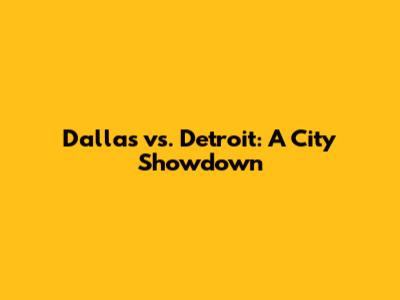 Dallas vs. Detroit: A City Showdown
