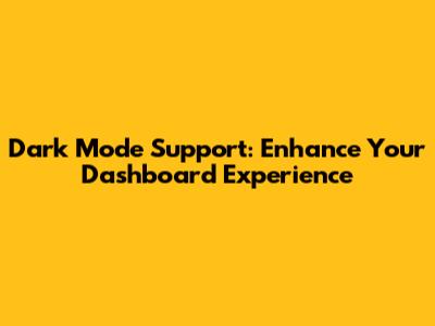 Dark Mode Support: Enhance Your Dashboard Experience
