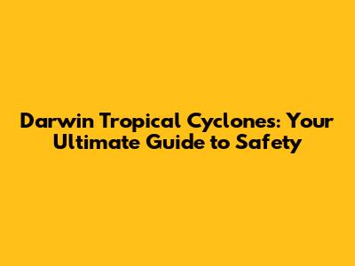 Darwin Tropical Cyclones: Your Ultimate Guide to Safety