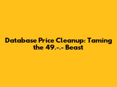 Database Price Cleanup: Taming the `49.-.-` Beast