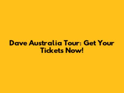 Dave Australia Tour: Get Your Tickets Now!