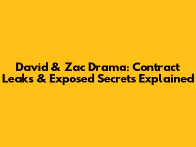 David & Zac Drama: Contract Leaks & Exposed Secrets Explained