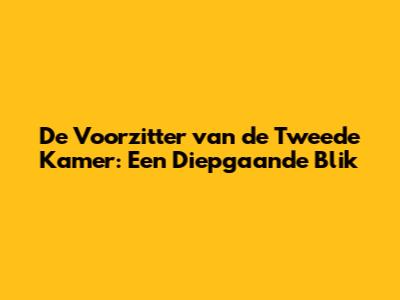 De Voorzitter van de Tweede Kamer: Een Diepgaande Blik