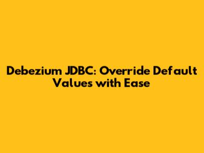 Debezium JDBC: Override Default Values with Ease