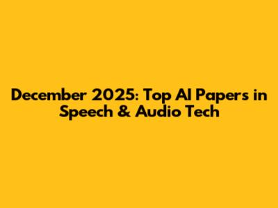 December 2025: Top AI Papers in Speech & Audio Tech