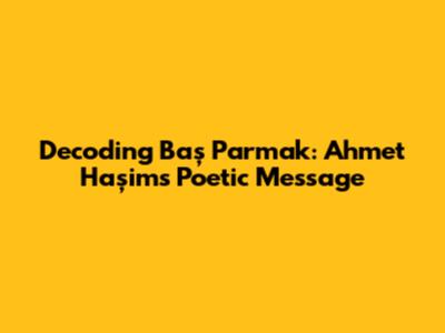 Decoding 'Baş Parmak': Ahmet Haşim's Poetic Message