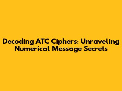 Decoding ATC Ciphers: Unraveling Numerical Message Secrets