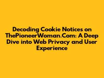 Decoding Cookie Notices on ThePioneerWoman.Com: A Deep Dive into Web Privacy and User Experience