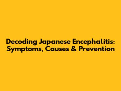 Decoding Japanese Encephalitis: Symptoms, Causes & Prevention