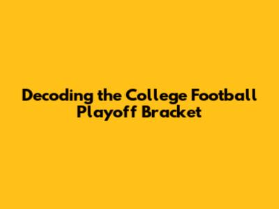 Decoding the College Football Playoff Bracket