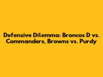 Defensive Dilemma: Broncos D vs. Commanders, Browns vs. Purdy