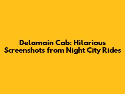 Delamain Cab: Hilarious Screenshots from Night City Rides