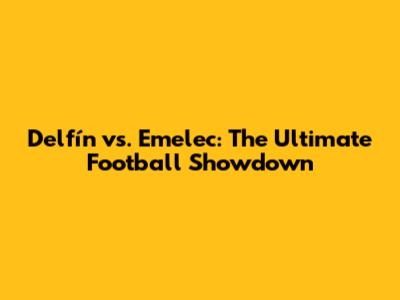 Delfín vs. Emelec: The Ultimate Football Showdown