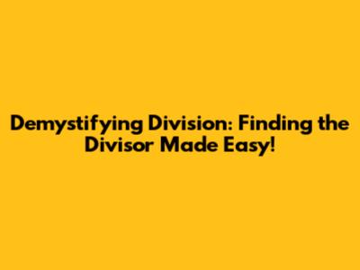 Demystifying Division: Finding the Divisor Made Easy!