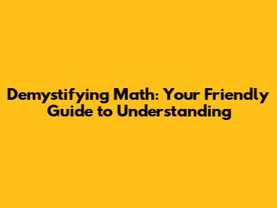 Demystifying Math: Your Friendly Guide to Understanding
