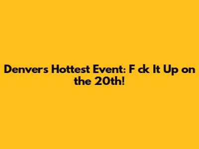 Denver's Hottest Event: 'F*ck It Up' on the 20th!