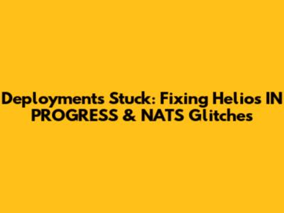 Deployments Stuck: Fixing Helios IN_PROGRESS & NATS Glitches