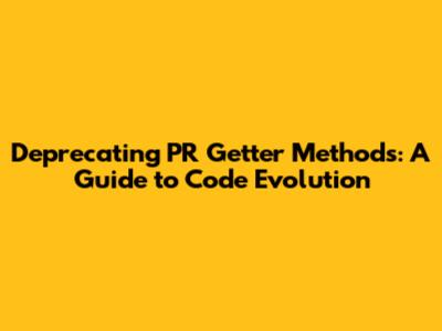 Deprecating PR Getter Methods: A Guide to Code Evolution