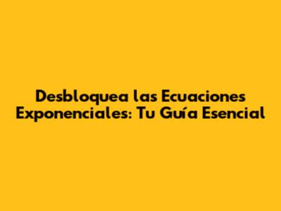 Desbloquea las Ecuaciones Exponenciales: Tu Guía Esencial
