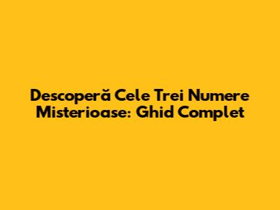 Descoperă Cele Trei Numere Misterioase: Ghid Complet