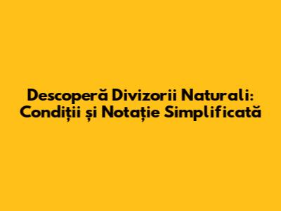 Descoperă Divizorii Naturali: Condiții și Notație Simplificată