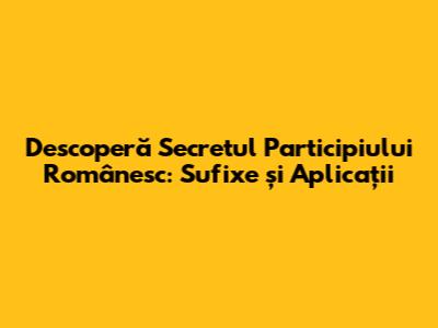 Descoperă Secretul Participiului Românesc: Sufixe și Aplicații