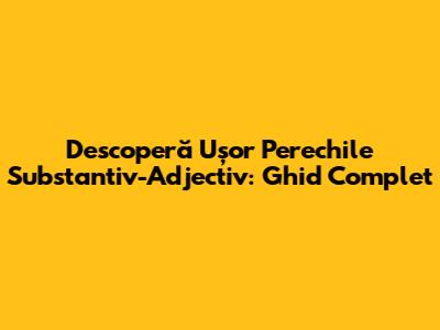 Descoperă Ușor Perechile Substantiv-Adjectiv: Ghid Complet