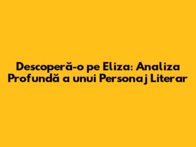Descoperă-o pe Eliza: Analiza Profundă a unui Personaj Literar
