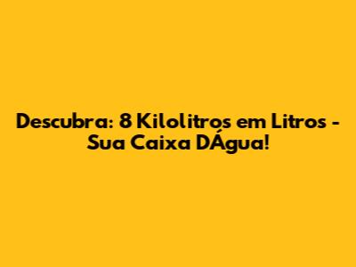 Descubra: 8 Kilolitros em Litros - Sua Caixa D'Água!