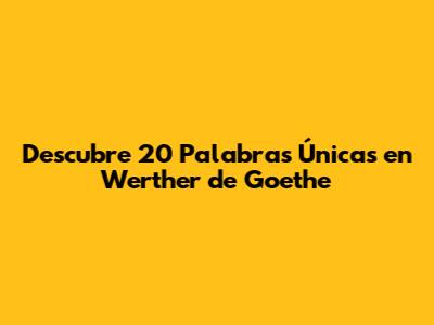 Descubre 20 Palabras Únicas en 'Werther' de Goethe