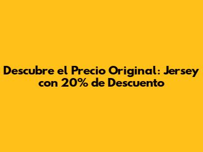 Descubre el Precio Original: Jersey con 20% de Descuento