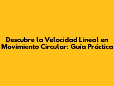 Descubre la Velocidad Lineal en Movimiento Circular: Guía Práctica