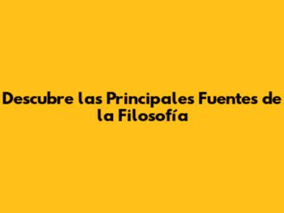 Descubre las Principales Fuentes de la Filosofía