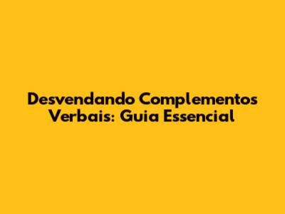 Desvendando Complementos Verbais: Guia Essencial