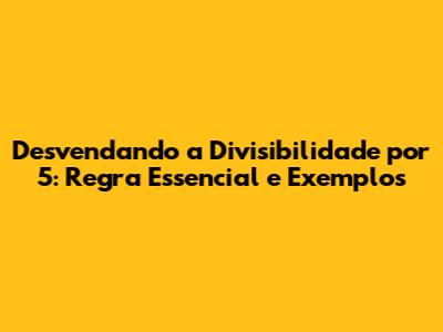 Desvendando a Divisibilidade por 5: Regra Essencial e Exemplos