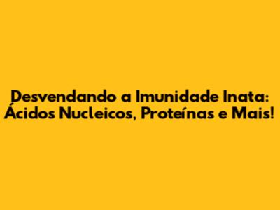 Desvendando a Imunidade Inata: Ácidos Nucleicos, Proteínas e Mais!