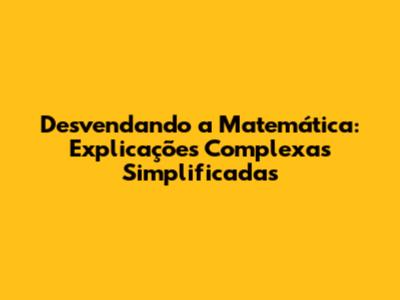Desvendando a Matemática: Explicações Complexas Simplificadas