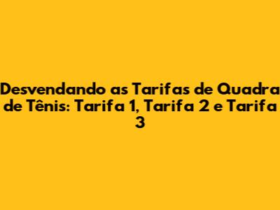 Desvendando as Tarifas de Quadra de Tênis: Tarifa 1, Tarifa 2 e Tarifa 3