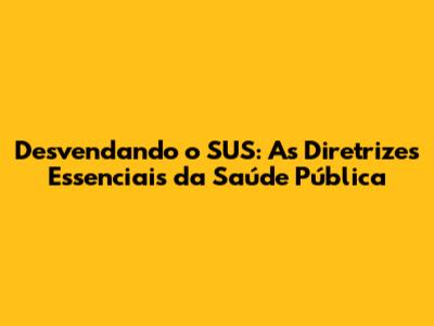 Desvendando o SUS: As Diretrizes Essenciais da Saúde Pública