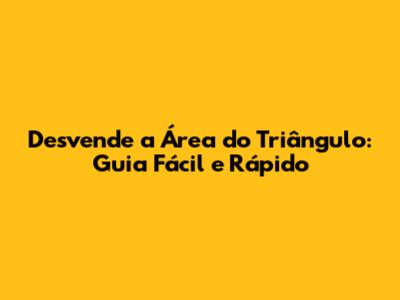 Desvende a Área do Triângulo: Guia Fácil e Rápido